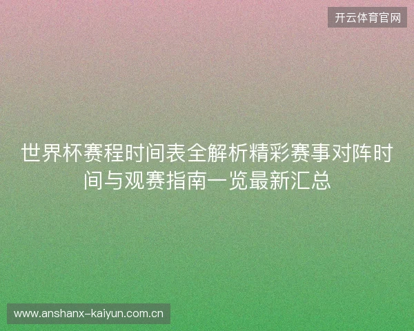 世界杯赛程时间表全解析精彩赛事对阵时间与观赛指南一览最新汇总